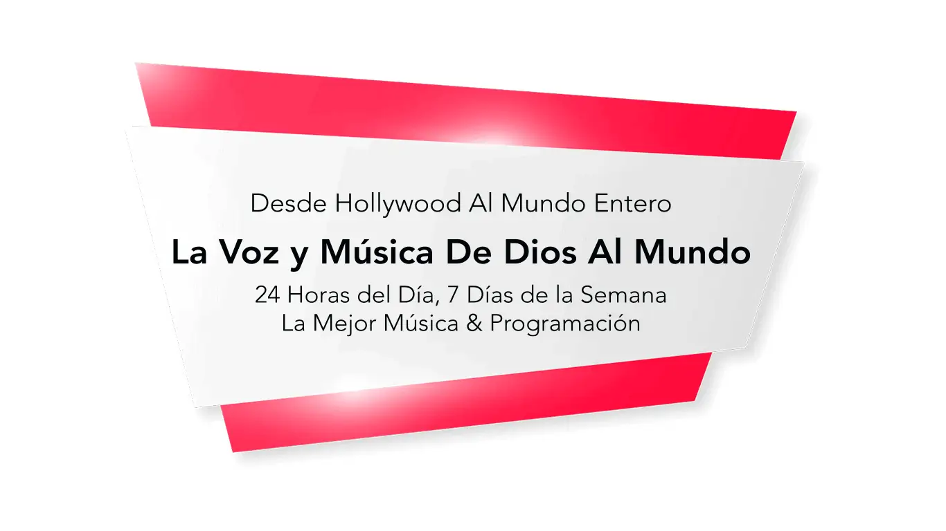 Desde Hollywood Al Mundo Entero La Voz y Música De Dios Al Mundo 24 Horas del Día, 7 Días de la Semana La Mejor Música & Programación.